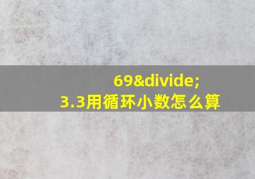 69÷3.3用循环小数怎么算