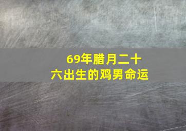 69年腊月二十六出生的鸡男命运