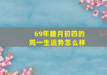 69年腊月初四的鸡一生运势怎么样