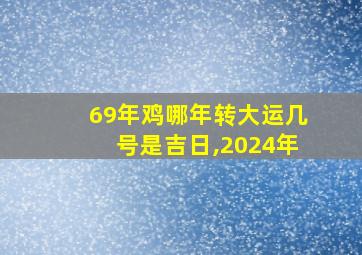 69年鸡哪年转大运几号是吉日,2024年