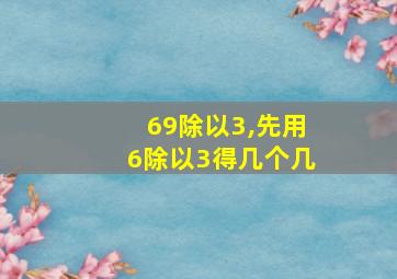 69除以3,先用6除以3得几个几