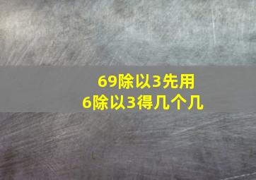 69除以3先用6除以3得几个几