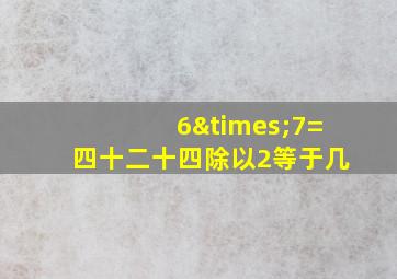 6×7=四十二十四除以2等于几