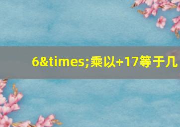 6×乘以+17等于几