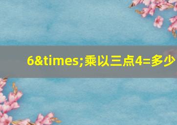 6×乘以三点4=多少