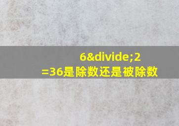 6÷2=36是除数还是被除数