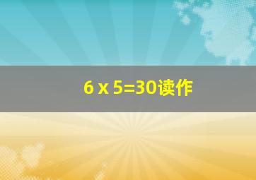 6ⅹ5=30读作