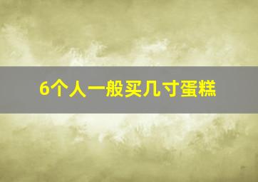 6个人一般买几寸蛋糕