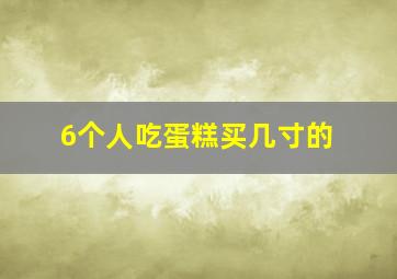 6个人吃蛋糕买几寸的