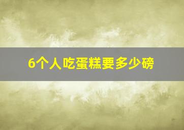 6个人吃蛋糕要多少磅