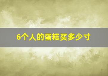 6个人的蛋糕买多少寸