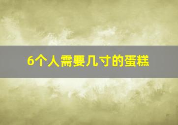 6个人需要几寸的蛋糕