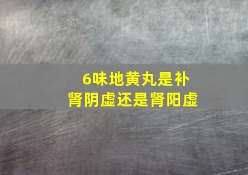 6味地黄丸是补肾阴虚还是肾阳虚