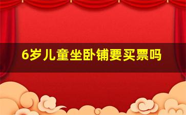 6岁儿童坐卧铺要买票吗