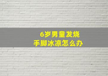 6岁男童发烧手脚冰凉怎么办