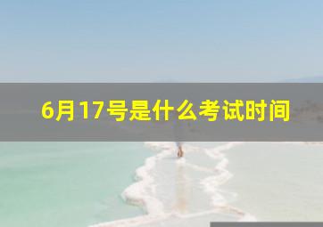 6月17号是什么考试时间