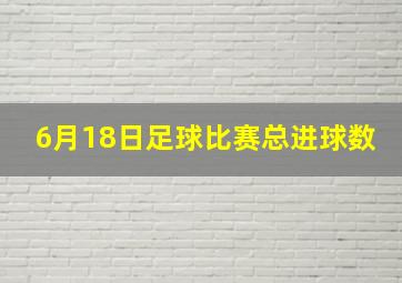 6月18日足球比赛总进球数