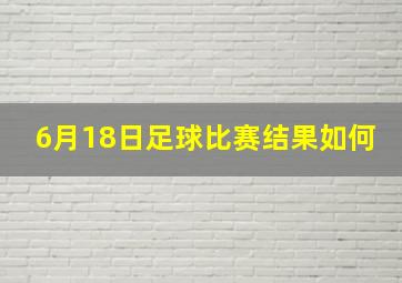 6月18日足球比赛结果如何