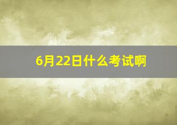 6月22日什么考试啊