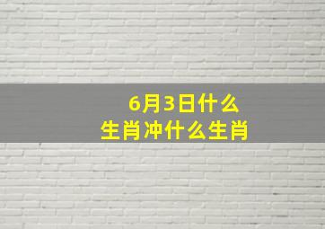 6月3日什么生肖冲什么生肖