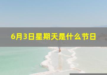 6月3日星期天是什么节日