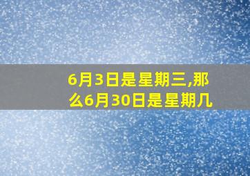 6月3日是星期三,那么6月30日是星期几