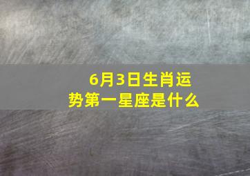 6月3日生肖运势第一星座是什么