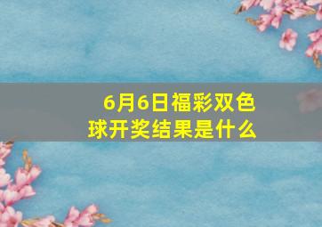 6月6日福彩双色球开奖结果是什么