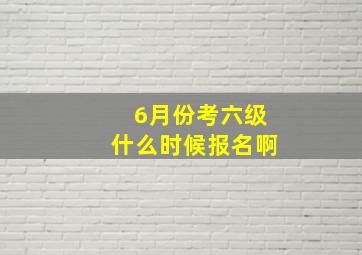 6月份考六级什么时候报名啊