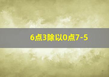 6点3除以0点7-5