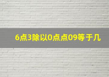 6点3除以0点点09等于几