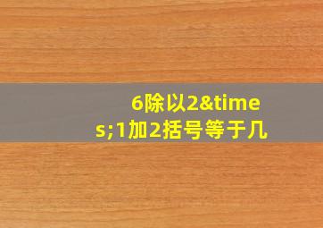 6除以2×1加2括号等于几