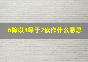 6除以3等于2读作什么意思