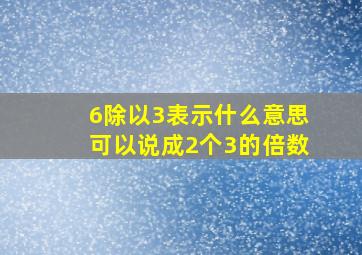 6除以3表示什么意思可以说成2个3的倍数