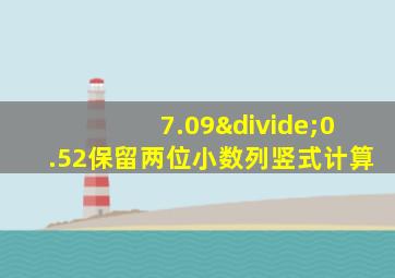 7.09÷0.52保留两位小数列竖式计算