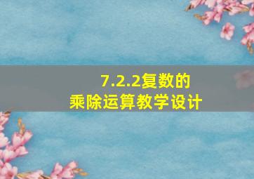 7.2.2复数的乘除运算教学设计