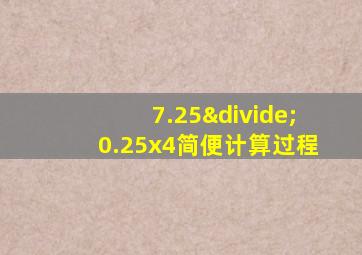 7.25÷0.25x4简便计算过程