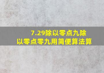 7.29除以零点九除以零点零九用简便算法算