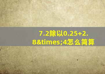 7.2除以0.25+2.8×4怎么简算