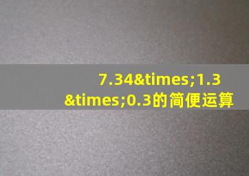 7.34×1.3×0.3的简便运算