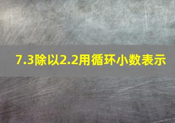 7.3除以2.2用循环小数表示