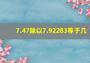 7.47除以7.92283等于几