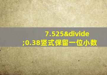 7.525÷0.38竖式保留一位小数