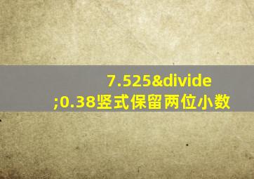 7.525÷0.38竖式保留两位小数