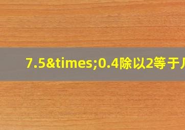 7.5×0.4除以2等于几