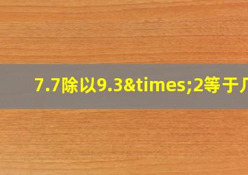 7.7除以9.3×2等于几