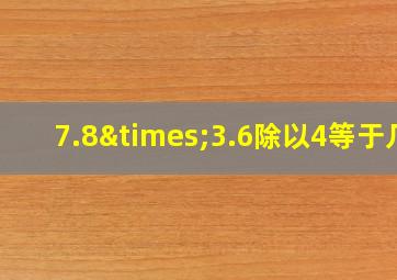 7.8×3.6除以4等于几