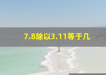 7.8除以3.11等于几