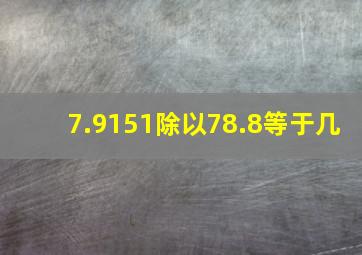 7.9151除以78.8等于几