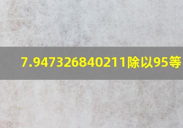 7.947326840211除以95等于几